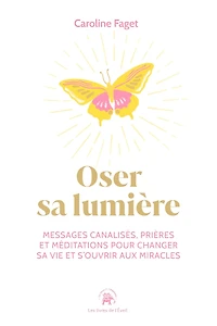 Oser sa lumière: Messages canalisés, prières et méditations pour changer sa vie et s'ouvrir aux miracles