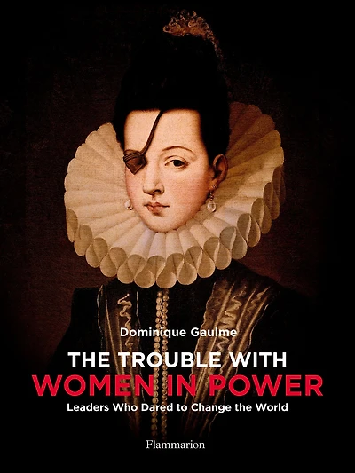 The Trouble with Women in Power: Leaders Who Dared to Change the World