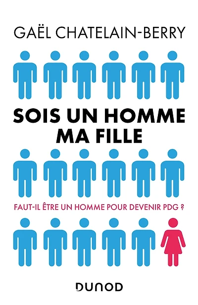 Sois un homme ma fille - Prix DCF du Livre - 2022: Faut-il être un homme pour devenir P-DG ?