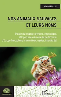 Nos animaux sauvages et leurs noms: Poésie du langage, prénoms, étymologies et toponymes de notre faune terrestree d'Europe francophone - Mammifères, reptiles, invertébrés