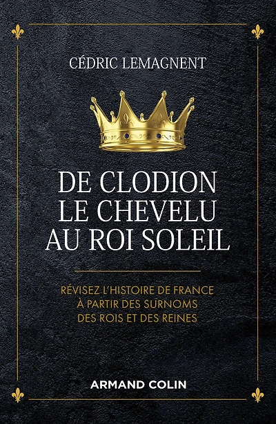 De Clodion le Chevelu au Roi Soleil: Révisez l'histoire de France à partir des surnoms des rois et des reines