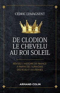 De Clodion le Chevelu au Roi Soleil: Révisez l'histoire de France à partir des surnoms des rois et des reines