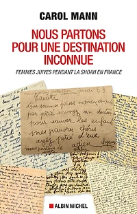 Nous partons pour une destination inconnue: Femmes juives pendant la Shoah en France