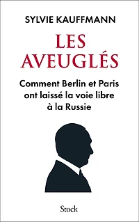 Les aveuglés: Comment Berlin et Paris ont laissé la voie libre à la Russie