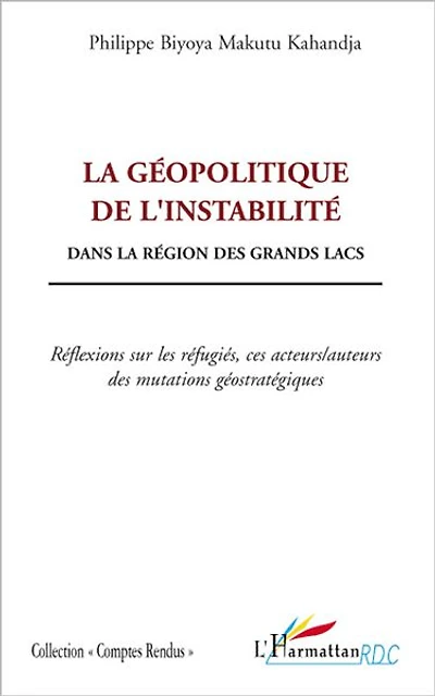 La géopolitique de l'instabilité: Dans la région des grands lacs - Réflexions sur les réfugiés, ces acteurs/auteurs des mutations géostratégiques