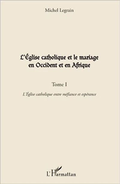 L'Eglise catholique et le mariage en Occident et en Afrique (Tome I): L'Eglise catholique entre méfiance et espérance