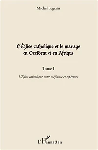 L'Eglise catholique et le mariage en Occident et en Afrique (Tome I): L'Eglise catholique entre méfiance et espérance