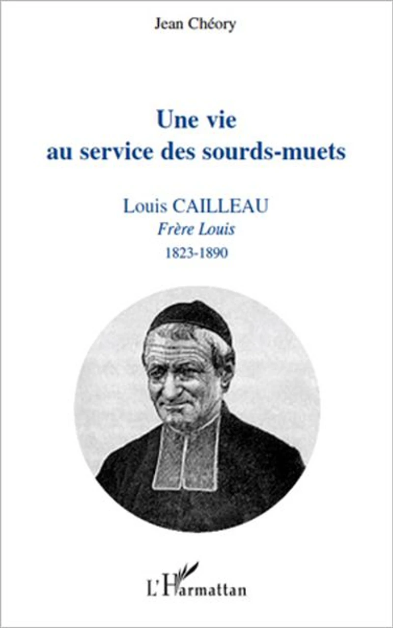 Une vie au service des sourds-muets: Louis Cailleau - Frère Louis 1823-1890