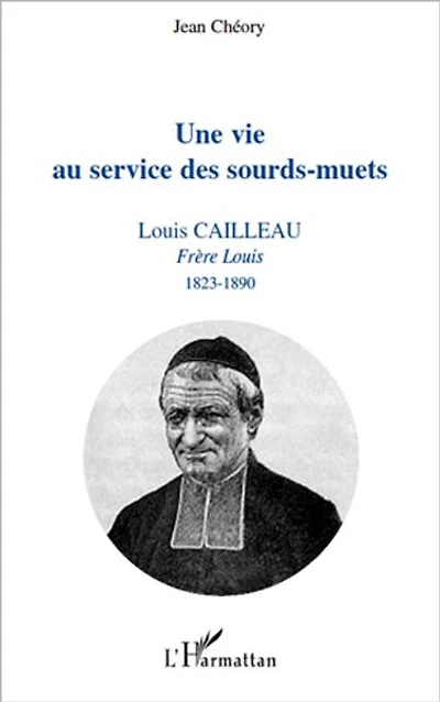 Une vie au service des sourds-muets: Louis Cailleau - Frère Louis 1823-1890