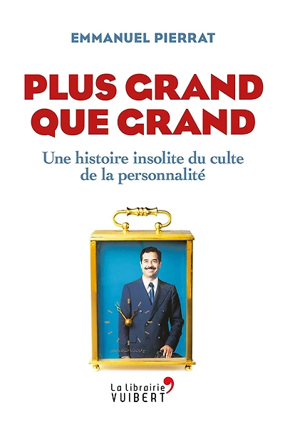 Plus grand que grand : Une histoire insolite du culte de la personnalité: Une histoire insolite du culte de la personnalité
