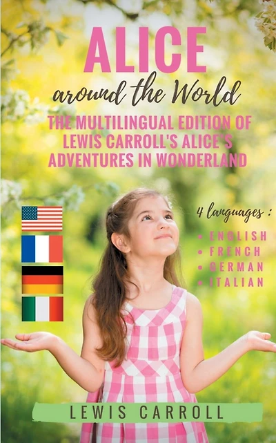Alice around the World: The multilingual edition of Lewis Carroll's Alice's Adventures in Wonderland (English - French - German - Italian):4 languages in one volume: English - French - German - Italian