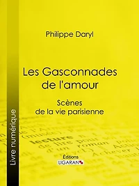 Les Gasconnades de l'amour: Scènes de la vie parisienne