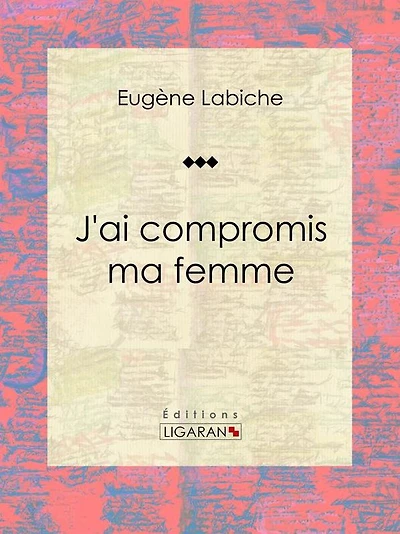 J'ai compromis ma femme: Pièce de théâtre comique