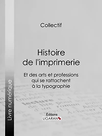 Histoire de l'imprimerie et des arts et professions qui se rattachent à la typographie.
