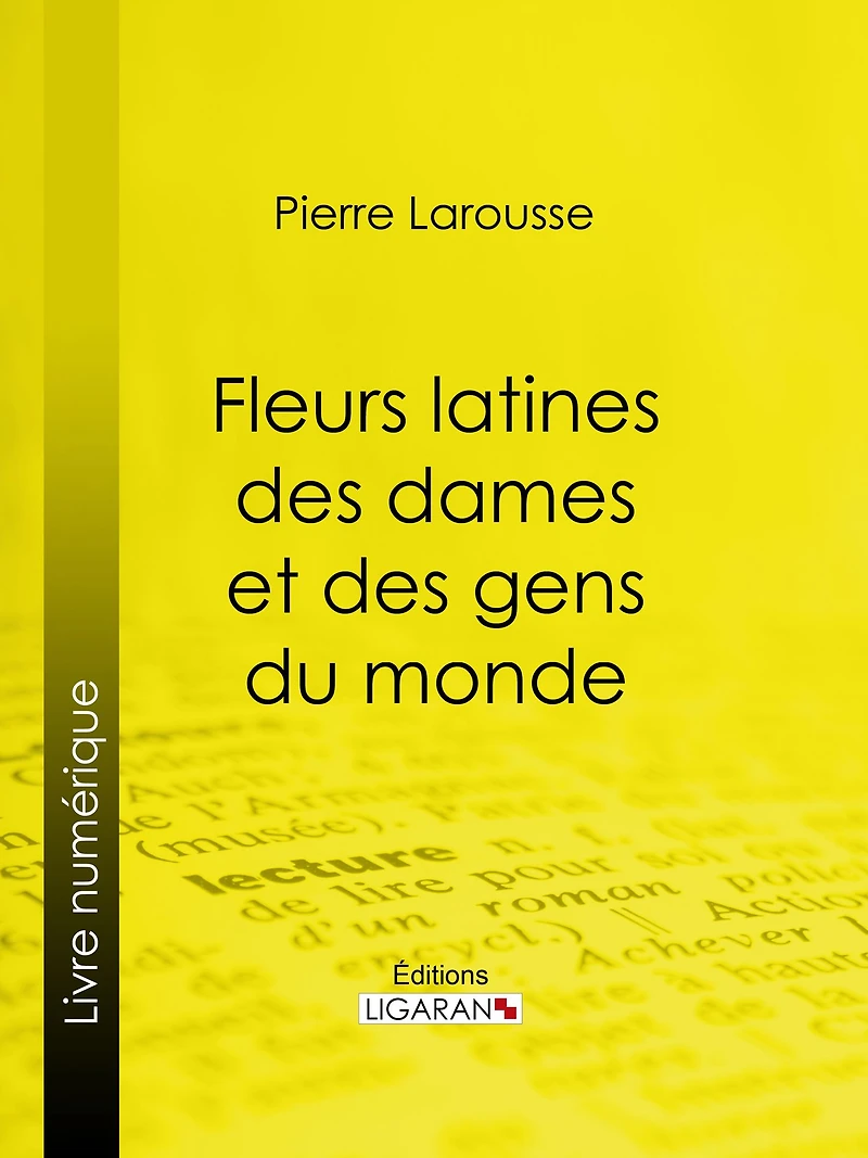 Fleurs latines des dames et des gens du monde: Clef des citations latines que l'on rencontre fréquemment dans les ouvrages des écrivains français