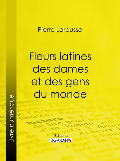 Fleurs latines des dames et des gens du monde: Clef des citations latines que l'on rencontre fréquemment dans les ouvrages des écrivains français