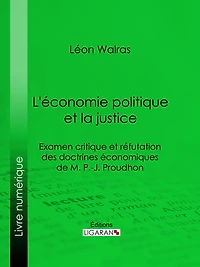 L'économie politique et la justice: Examen critique et réfutation des doctrines économiques de M. P.-J. Proudhon