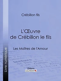 L'Oeuvre de Crébillon le fils: Les Maîtres de l'Amour