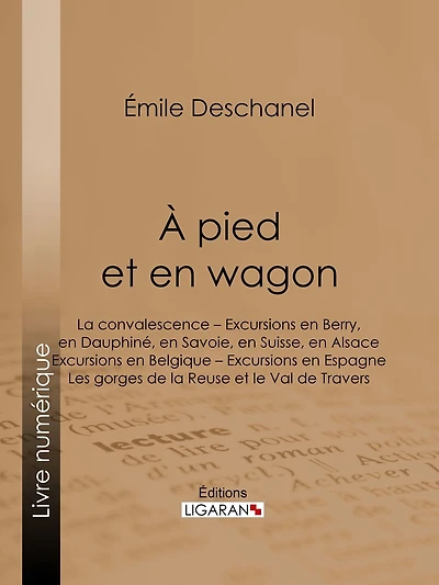 À pied et en wagon: La convalescence - Excursions en Berry, en Dauphiné, en Savoie, en Suisse, en Alsace - Excursions en Belgique - Excursions en Espagne - Les gorges de la Reuse et le Val de Travers