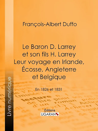 Le Baron D. Larrey et son fils H. Larrey. Leur voyage en Irlande, Écosse, Angleterre et Belgique: En 1826 et 1831
