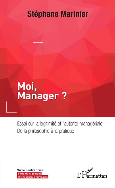 Moi, Manager ?: Essai sur la légitimité et l'autorité managériale, de la philosophie à la pratique