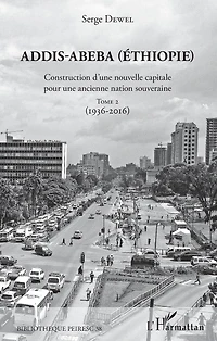 Addis-Abeba (Ethiopie): Construction d'une nouvelle capitale pour une ancienne nation souveraine - Tome 2 (1936-2016)