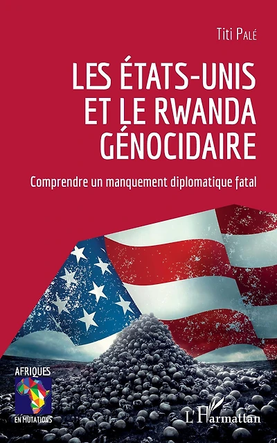 Les Etats-Unis et le Rwanda génocidaire: Comprendre un manquement diplomatique fatal