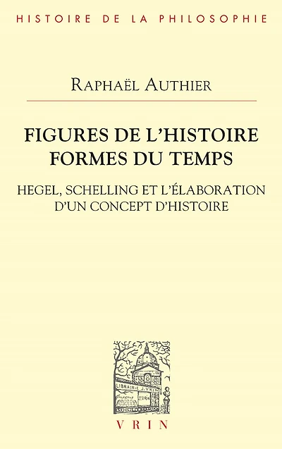 Figures de l'histoire. Formes du temps: Hegel, Schelling et l'élaboration d'un concept d'histoire