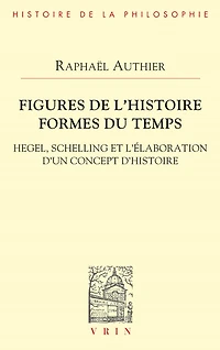 Figures de l'histoire. Formes du temps: Hegel, Schelling et l'élaboration d'un concept d'histoire