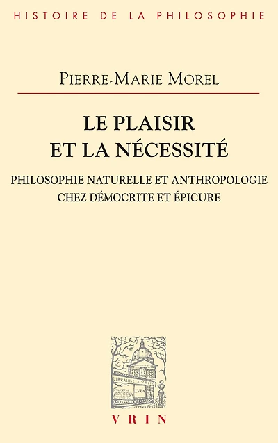 Le plaisir et la nécessité: Philosophie naturelle et anthropologie chez Démocrite et Épicure