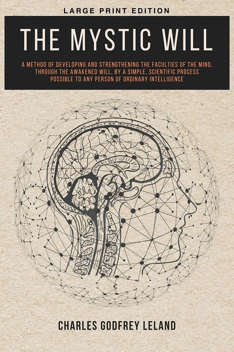 the Mystic Will a Method of Developing and Strengthening Faculties Mind, through Awakened Will, by Simple, Scientific Process Possible to Any Person Ordinary Intelligence
