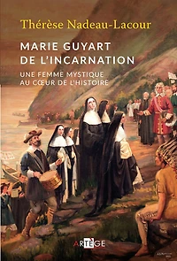Marie Guyart de l'Incarnation: Une femme mystique au coeur de l'Histoire