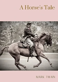 A Horse's Tale: A novel by Mark Twain written partially in the voice of Soldier Boy, who is Buffalo Bill's favorite horse, at a fictional frontier outpost with the U.S. 7th Cavalry