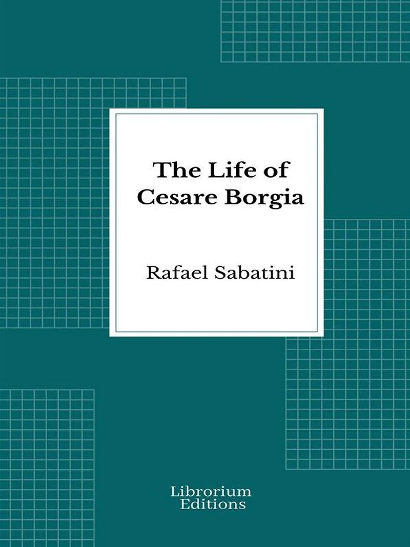 The Life of Cesare Borgia: A History and Some Criticisms