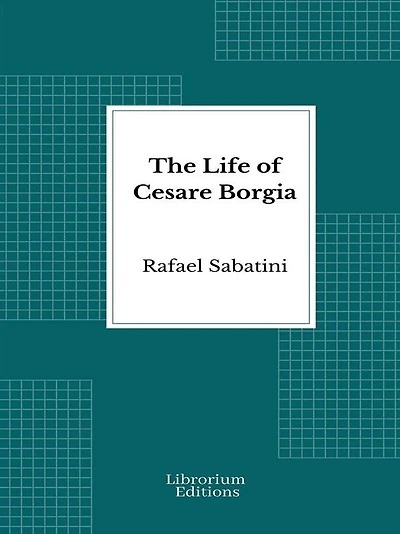 The Life of Cesare Borgia: A History and Some Criticisms