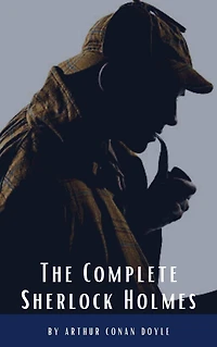 Arthur Conan Doyle: The Complete Sherlock Holmes
