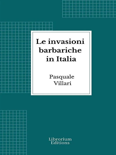 Le invasioni barbariche in Italia (Testo corredato di carte geografiche)