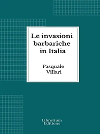 Le invasioni barbariche in Italia (Testo corredato di carte geografiche)