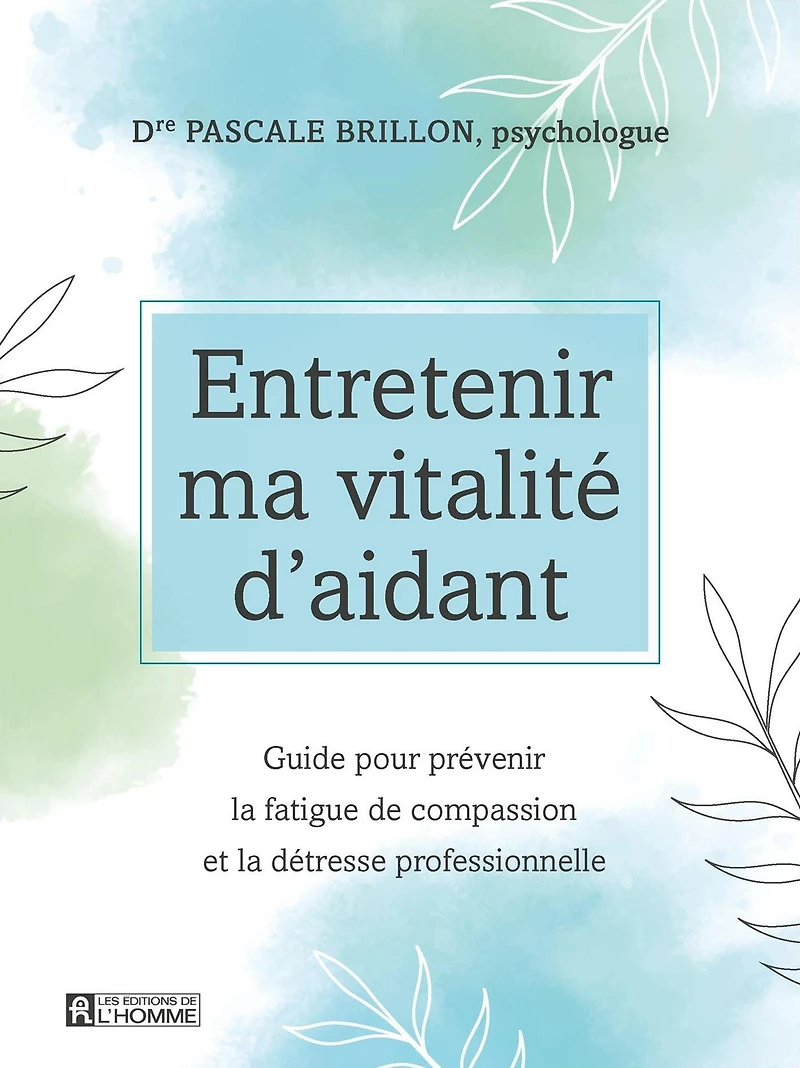 Entretenir ma vitalité d'aidant: Guide pour prévenir la fatigue de compassion et la détresse professionnelle