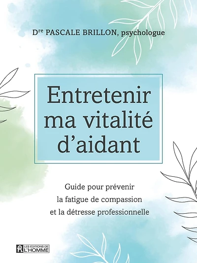 Entretenir ma vitalité d'aidant: Guide pour prévenir la fatigue de compassion et la détresse professionnelle