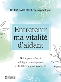 Entretenir ma vitalité d'aidant: Guide pour prévenir la fatigue de compassion et la détresse professionnelle