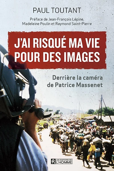 J'ai risqué ma vie pour des images: Derrière la caméra de Patrice Massenet