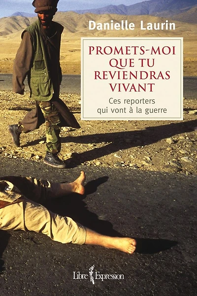 Promets-moi que tu reviendras vivant: Ces reporters qui vont à la guerre