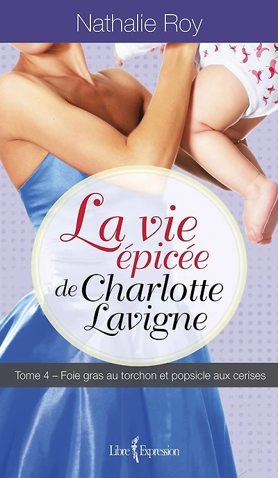 La Vie épicée de Charlotte Lavigne, tome 4: Foie gras au torchon et popsicle aux cerises