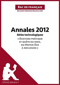 Annales 2012 Séries technologiques "Écriture poétique et quête du sens, du Moyen Âge à nos jours" (Bac de français): Réussir le bac de français