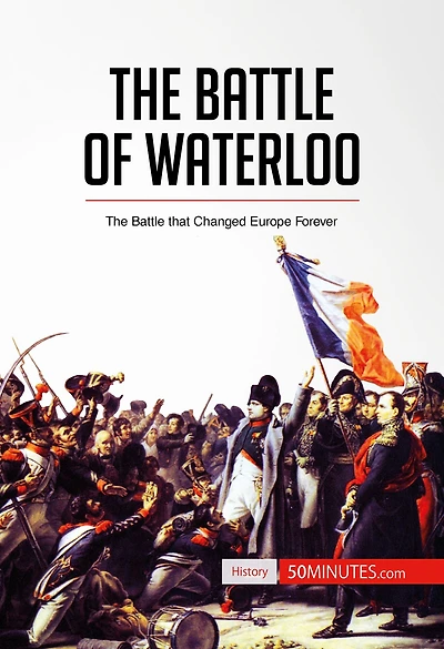 Battle of Waterloo: The Battle That Changed Europe Forever