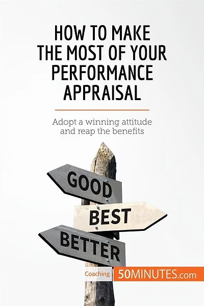 How to Make the Most of Your Performance Appraisal: Adopt a winning attitude and reap the benefits