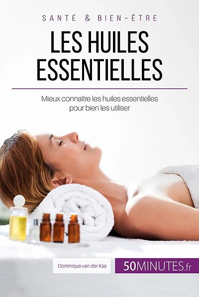 Les huiles essentielles: Mieux connaître les huiles essentielles pour bien les utiliser