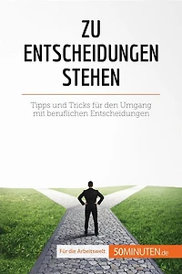 Zu Entscheidungen stehen: Tipps und Tricks für den Umgang mit beruflichen Entscheidungen