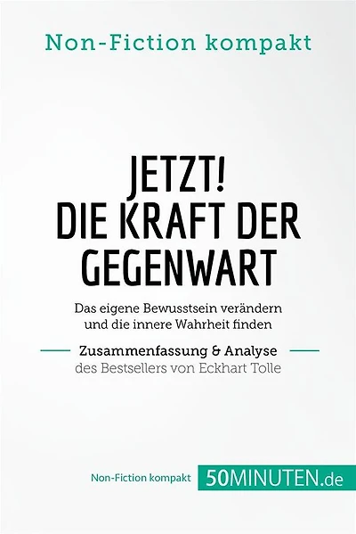 Jetzt! Die Kraft der Gegenwart. Zusammenfassung & Analyse des Bestsellers von Eckhart Tolle: Das eigene Bewusstsein verändern und die innere Wahrheit finden